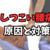 しつこい腰痛の原因と対策